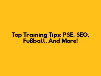 Top Training Tips: PSE, SEO, Fußball, And More!