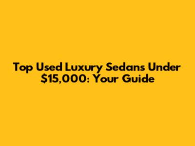 Top Used Luxury Sedans Under $15,000: Your Guide