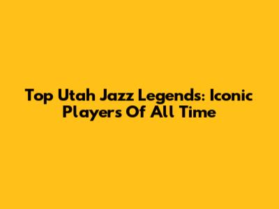 Top Utah Jazz Legends: Iconic Players Of All Time