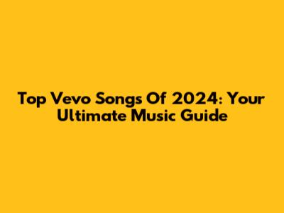 Top Vevo Songs Of 2024: Your Ultimate Music Guide