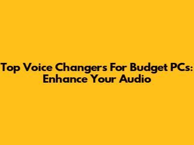 Top Voice Changers For Budget PCs: Enhance Your Audio