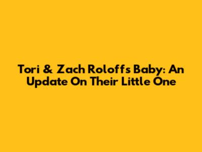 Tori & Zach Roloff's Baby: An Update On Their Little One