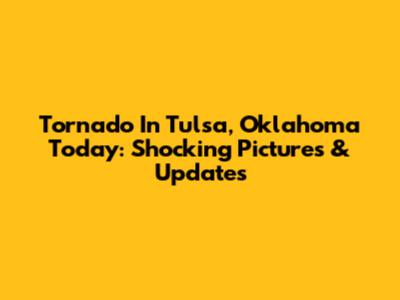 Tornado In Tulsa, Oklahoma Today: Shocking Pictures & Updates