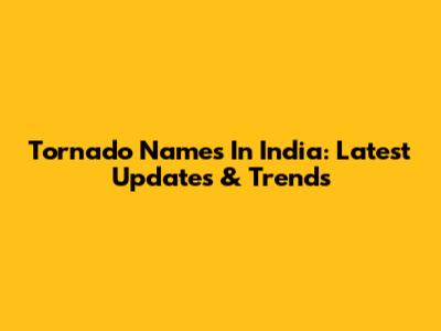 Tornado Names In India: Latest Updates & Trends