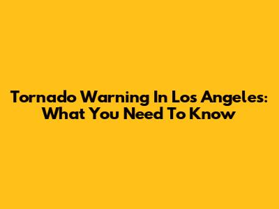 Tornado Warning In Los Angeles: What You Need To Know