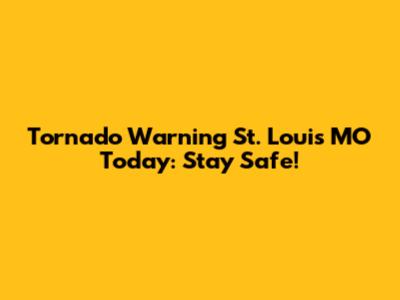 Tornado Warning St. Louis MO Today: Stay Safe!
