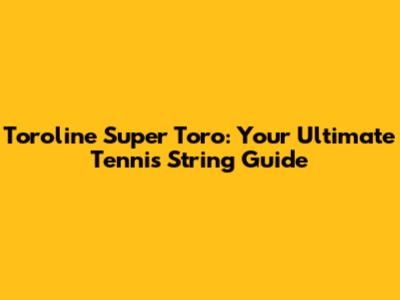 Toroline Super Toro: Your Ultimate Tennis String Guide