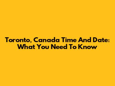 Toronto, Canada Time And Date: What You Need To Know