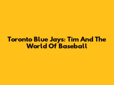 Toronto Blue Jays: Tim And The World Of Baseball