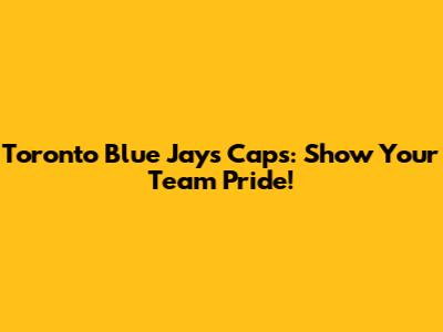 Toronto Blue Jays Caps: Show Your Team Pride!