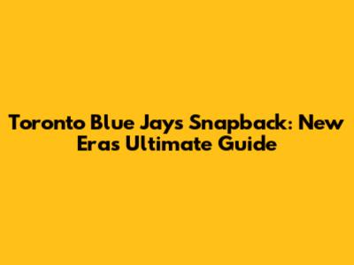 Toronto Blue Jays Snapback: New Era's Ultimate Guide