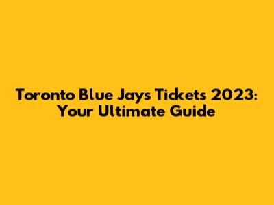 Toronto Blue Jays Tickets 2023: Your Ultimate Guide