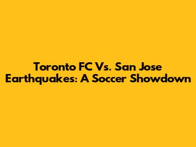 Toronto FC Vs. San Jose Earthquakes: A Soccer Showdown
