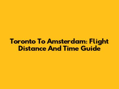 Toronto To Amsterdam: Flight Distance And Time Guide