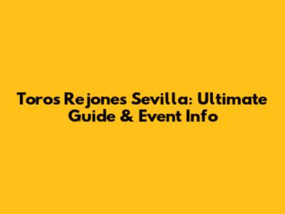 Toros Rejones Sevilla: Ultimate Guide & Event Info