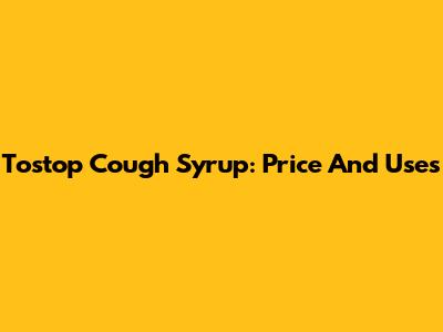 Tostop Cough Syrup: Price And Uses