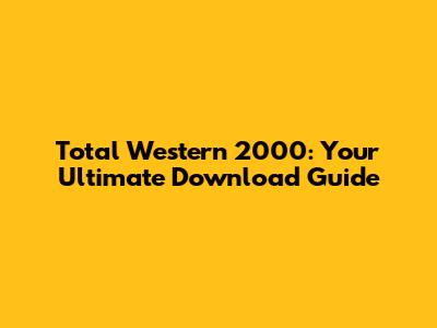 Total Western 2000: Your Ultimate Download Guide