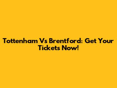 Tottenham Vs Brentford: Get Your Tickets Now!