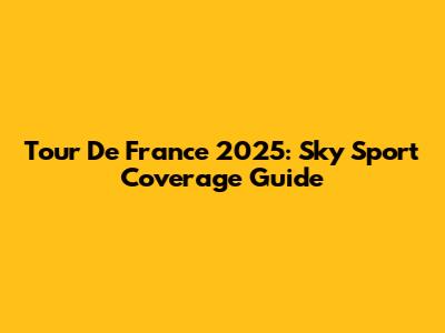 Tour De France 2025: Sky Sport Coverage Guide