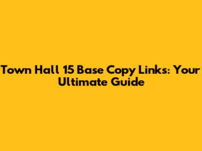 Town Hall 15 Base Copy Links: Your Ultimate Guide