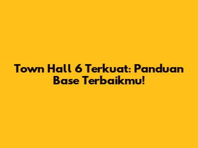 Town Hall 6 Terkuat: Panduan Base Terbaikmu!