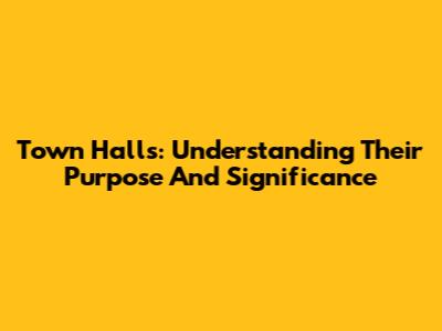 Town Halls: Understanding Their Purpose And Significance