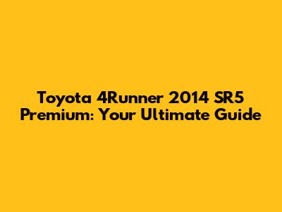 Toyota 4Runner 2014 SR5 Premium: Your Ultimate Guide