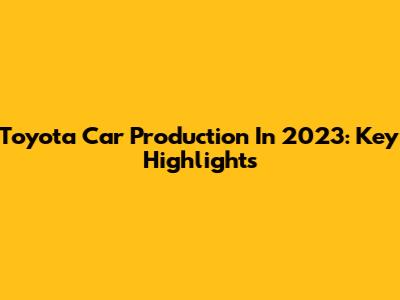 Toyota Car Production In 2023: Key Highlights