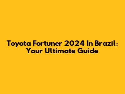 Toyota Fortuner 2024 In Brazil: Your Ultimate Guide
