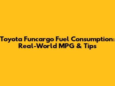 Toyota Funcargo Fuel Consumption: Real-World MPG & Tips