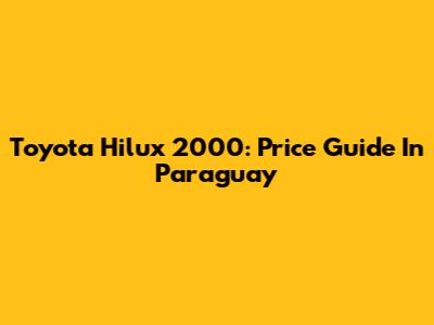 Toyota Hilux 2000: Price Guide In Paraguay