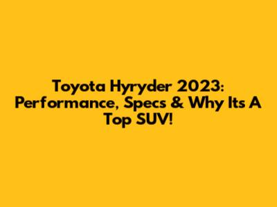 Toyota Hyryder 2023: Performance, Specs & Why It's A Top SUV!