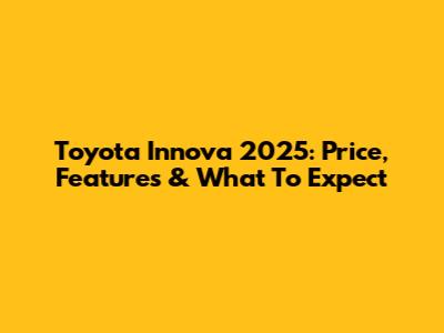 Toyota Innova 2025: Price, Features & What To Expect