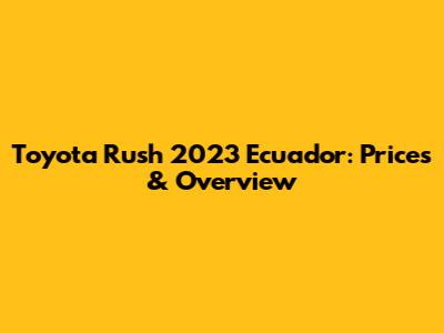 Toyota Rush 2023 Ecuador: Prices & Overview