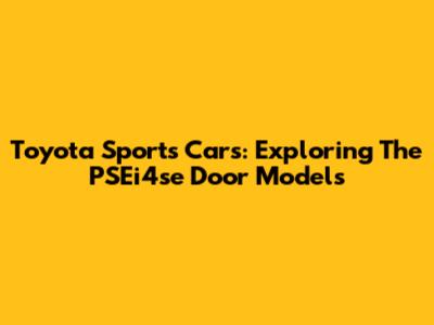 Toyota Sports Cars: Exploring The PSEi4se Door Models