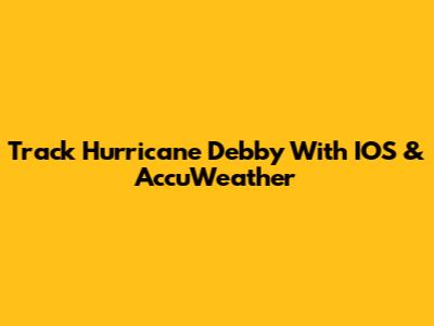 Track Hurricane Debby With IOS & AccuWeather