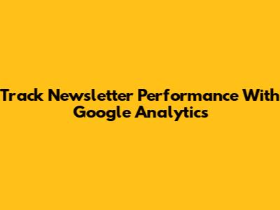 Track Newsletter Performance With Google Analytics