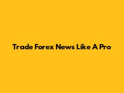 Trade Forex News Like A Pro