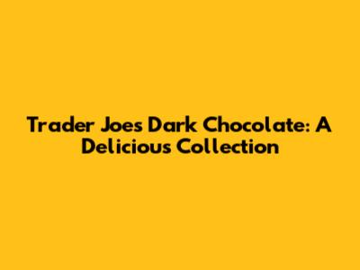 Trader Joe's Dark Chocolate: A Delicious Collection