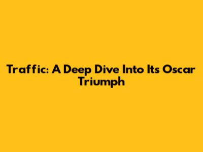 Traffic: A Deep Dive Into Its Oscar Triumph