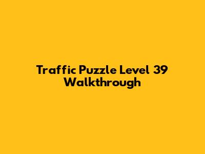 Traffic Puzzle Level 39 Walkthrough
