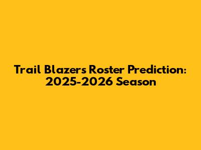 Trail Blazers Roster Prediction: 2025-2026 Season