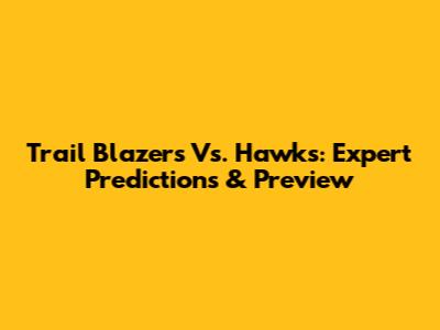 Trail Blazers Vs. Hawks: Expert Predictions & Preview
