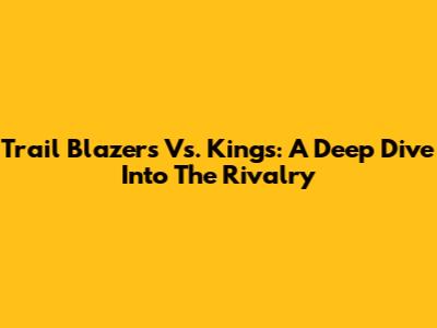 Trail Blazers Vs. Kings: A Deep Dive Into The Rivalry