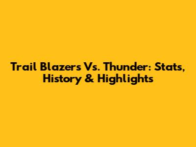 Trail Blazers Vs. Thunder: Stats, History & Highlights
