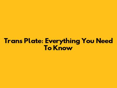 Trans Plate: Everything You Need To Know