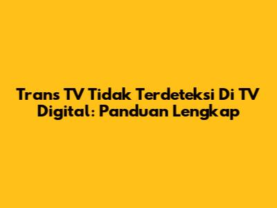Trans TV Tidak Terdeteksi Di TV Digital: Panduan Lengkap