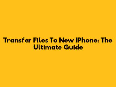 Transfer Files To New IPhone: The Ultimate Guide