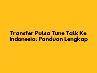 Transfer Pulsa Tune Talk Ke Indonesia: Panduan Lengkap