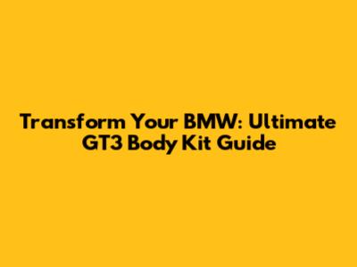 Transform Your BMW: Ultimate GT3 Body Kit Guide